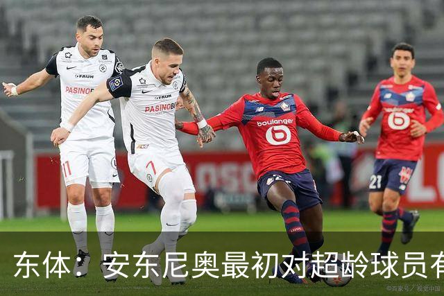 东体：安东尼奥最初对超龄球员有抵触，他从大脚尼奥变身赢球尼奥