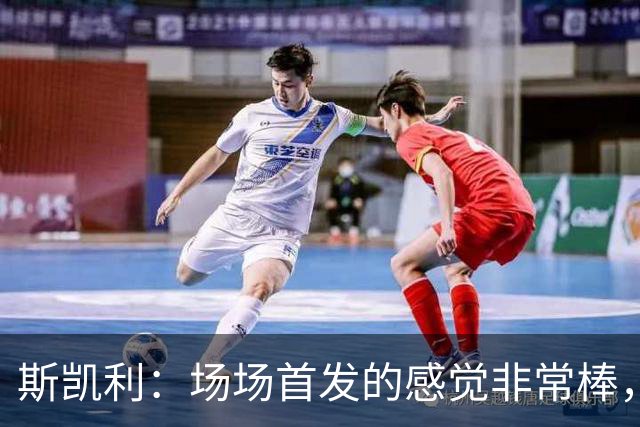 斯凯利：场场首发的感觉非常棒，我为自己付出的努力感到自豪
